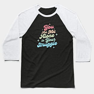 You Are Not Alone in Your Struggle Baseball T-Shirt